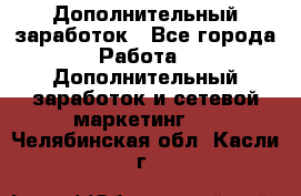 Дополнительный заработок - Все города Работа » Дополнительный заработок и сетевой маркетинг   . Челябинская обл.,Касли г.